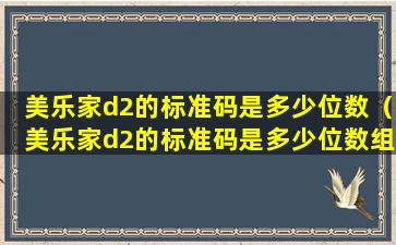 美乐家d2的标准码是多少位数（美乐家d2的标准码是多少位数组成）