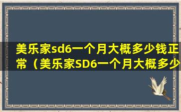 美乐家sd6一个月大概多少钱正常（美乐家SD6一个月大概多少钱）