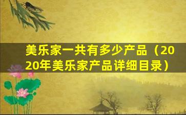 美乐家一共有多少产品（2020年美乐家产品详细目录）