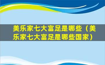 美乐家七大富足是哪些（美乐家七大富足是哪些国家）