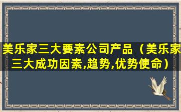 美乐家三大要素公司产品（美乐家三大成功因素,趋势,优势使命）