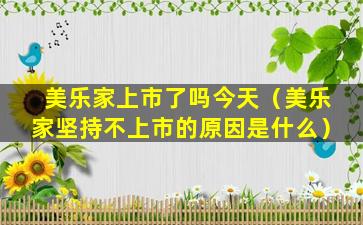美乐家上市了吗今天（美乐家坚持不上市的原因是什么）