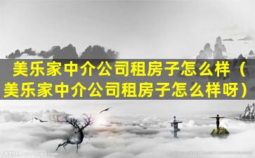 美乐家中介公司租房子怎么样（美乐家中介公司租房子怎么样呀）