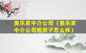 美乐家中介公司（美乐家中介公司租房子怎么样）