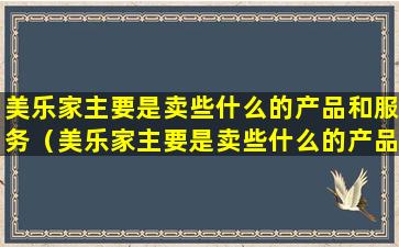 美乐家主要是卖些什么的产品和服务（美乐家主要是卖些什么的产品和服务呢）