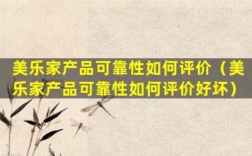 美乐家产品可靠性如何评价（美乐家产品可靠性如何评价好坏）