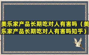 美乐家产品长期吃对人有害吗（美乐家产品长期吃对人有害吗知乎）