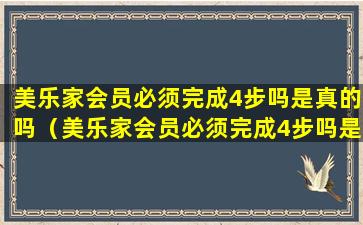 美乐家会员必须完成4步吗是真的吗（美乐家会员必须完成4步吗是真的吗还是假的）