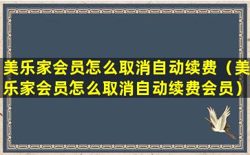 美乐家会员怎么取消自动续费（美乐家会员怎么取消自动续费会员）