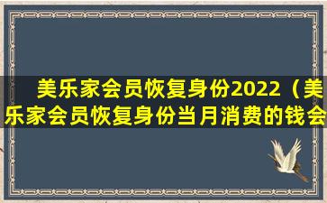 美乐家会员恢复身份2022（美乐家会员恢复身份当月消费的钱会已积分返还吗）
