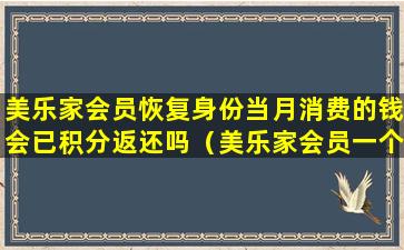 美乐家会员恢复身份当月消费的钱会已积分返还吗（美乐家会员一个月没买了还能续吗）