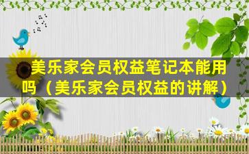美乐家会员权益笔记本能用吗（美乐家会员权益的讲解）