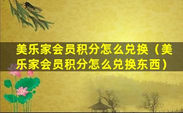 美乐家会员积分怎么兑换（美乐家会员积分怎么兑换东西）