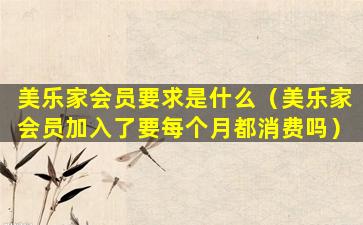 美乐家会员要求是什么（美乐家会员加入了要每个月都消费吗）
