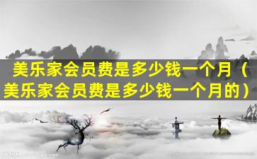 美乐家会员费是多少钱一个月（美乐家会员费是多少钱一个月的）