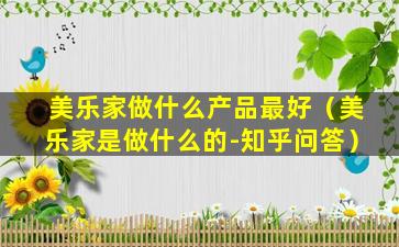 美乐家做什么产品最好（美乐家是做什么的-知乎问答）