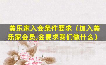 美乐家入会条件要求（加入美乐家会员,会要求我们做什么）