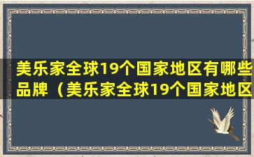 美乐家全球19个国家地区有哪些品牌（美乐家全球19个国家地区有哪些品牌店）