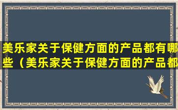 美乐家关于保健方面的产品都有哪些（美乐家关于保健方面的产品都有哪些品牌）
