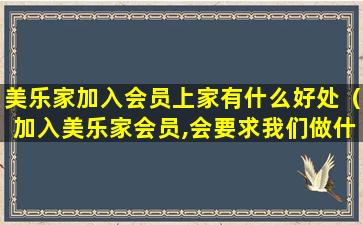 美乐家加入会员上家有什么好处（加入美乐家会员,会要求我们做什么）