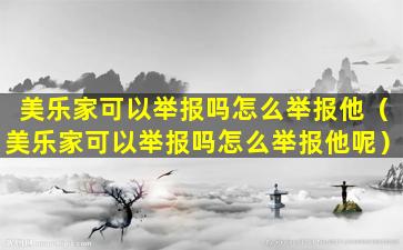 美乐家可以举报吗怎么举报他（美乐家可以举报吗怎么举报他呢）