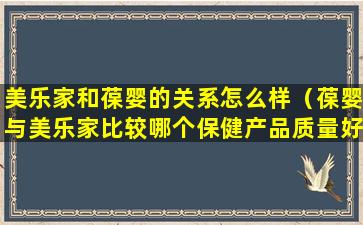 美乐家和葆婴的关系怎么样（葆婴与美乐家比较哪个保健产品质量好）
