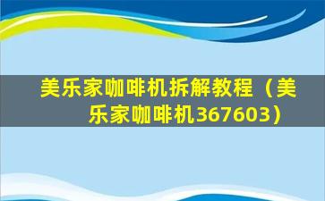美乐家咖啡机拆解教程（美乐家咖啡机367603）