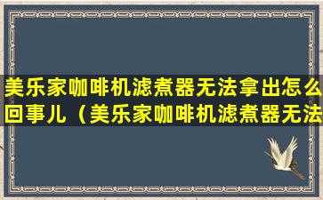 美乐家咖啡机滤煮器无法拿出怎么回事儿（美乐家咖啡机滤煮器无法拿出怎么回事儿啊）