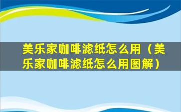 美乐家咖啡滤纸怎么用（美乐家咖啡滤纸怎么用图解）