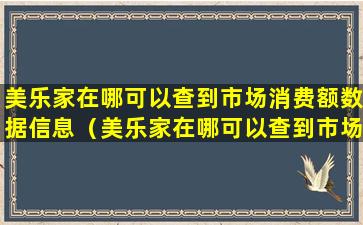 美乐家在哪可以查到市场消费额数据信息（美乐家在哪可以查到市场消费额数据信息呢）
