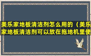 美乐家地板清洁剂怎么用的（美乐家地板清洁剂可以放在拖地机里使用吗）
