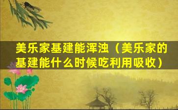 美乐家基建能浑浊（美乐家的基建能什么时候吃利用吸收）