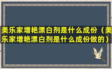美乐家增艳漂白剂是什么成份（美乐家增艳漂白剂是什么成份做的）