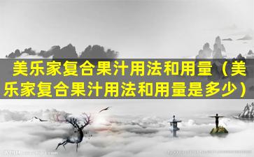 美乐家复合果汁用法和用量（美乐家复合果汁用法和用量是多少）