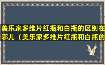 美乐家多维片红瓶和白瓶的区别在哪儿（美乐家多维片红瓶和白瓶的区别在哪儿呢）