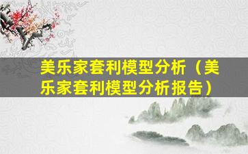 美乐家套利模型分析（美乐家套利模型分析报告）