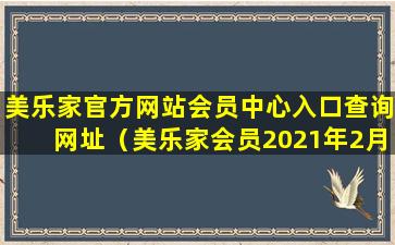 美乐家官方网站会员中心入口查询网址（美乐家会员2021年2月活动）