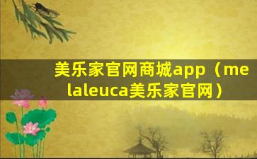 美乐家官网商城app（melaleuca美乐家官网）