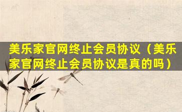 美乐家官网终止会员协议（美乐家官网终止会员协议是真的吗）