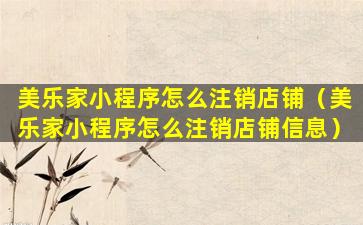美乐家小程序怎么注销店铺（美乐家小程序怎么注销店铺信息）