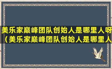 美乐家巅峰团队创始人是哪里人呀（美乐家巅峰团队创始人是哪里人呀图片）