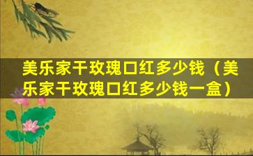 美乐家干玫瑰口红多少钱（美乐家干玫瑰口红多少钱一盒）