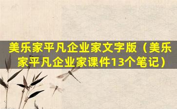 美乐家平凡企业家文字版（美乐家平凡企业家课件13个笔记）