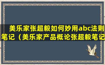 美乐家张超毅如何妙用abc法则笔记（美乐家产品概论张超毅笔记）