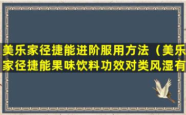 美乐家径捷能进阶服用方法（美乐家径捷能果味饮料功效对类风湿有效果吗）