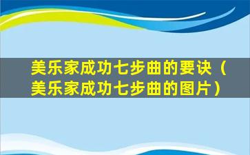 美乐家成功七步曲的要诀（美乐家成功七步曲的图片）
