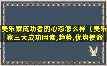 美乐家成功者的心态怎么样（美乐家三大成功因素,趋势,优势使命）