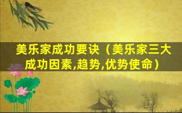 美乐家成功要诀（美乐家三大成功因素,趋势,优势使命）