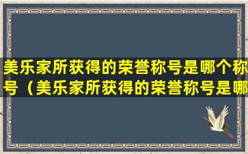 美乐家所获得的荣誉称号是哪个称号（美乐家所获得的荣誉称号是哪个称号呢）