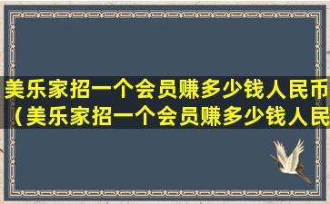 美乐家招一个会员赚多少钱人民币（美乐家招一个会员赚多少钱人民币啊）